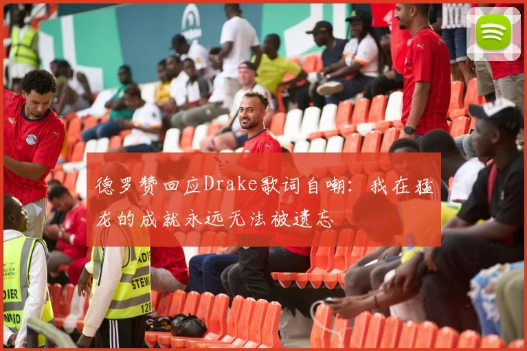 德罗赞回应Drake歌词自嘲：我在猛龙的成就永远无法被遗忘