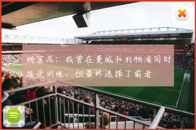 姆富尼：我曾在曼城和利物浦同时接受训练，但最终选择了前者