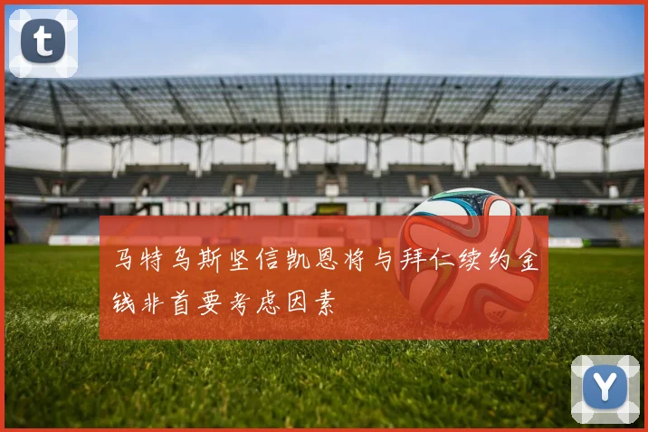 马特乌斯坚信凯恩将与拜仁续约金钱非首要考虑因素