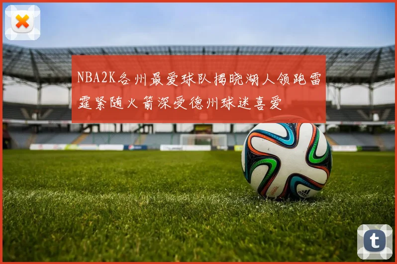 NBA2K各州最爱球队揭晓湖人领跑雷霆紧随火箭深受德州球迷喜爱
