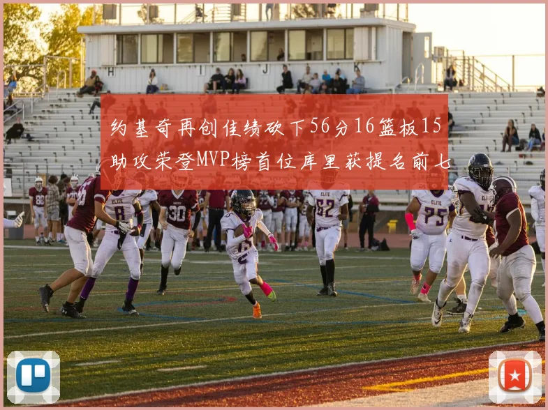 约基奇再创佳绩砍下56分16篮板15助攻荣登MVP榜首位库里获提名前七名无变化