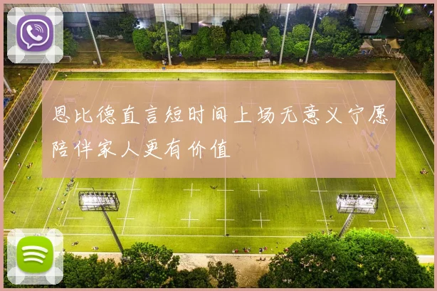 恩比德直言短时间上场无意义宁愿陪伴家人更有价值