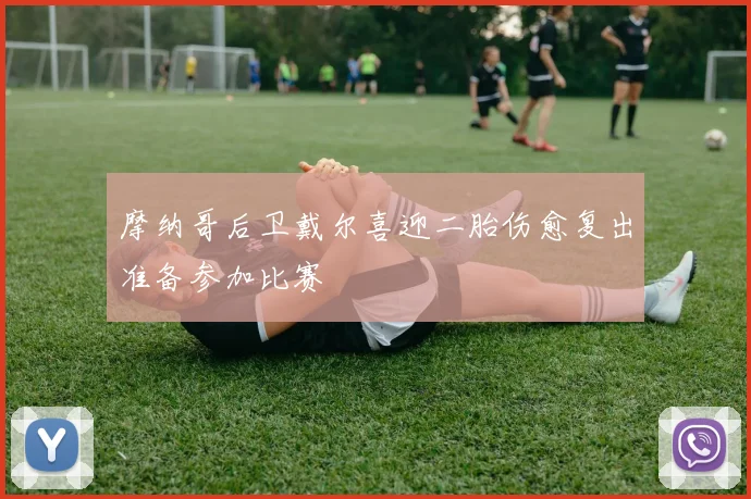 摩纳哥后卫戴尔喜迎二胎伤愈复出准备参加比赛