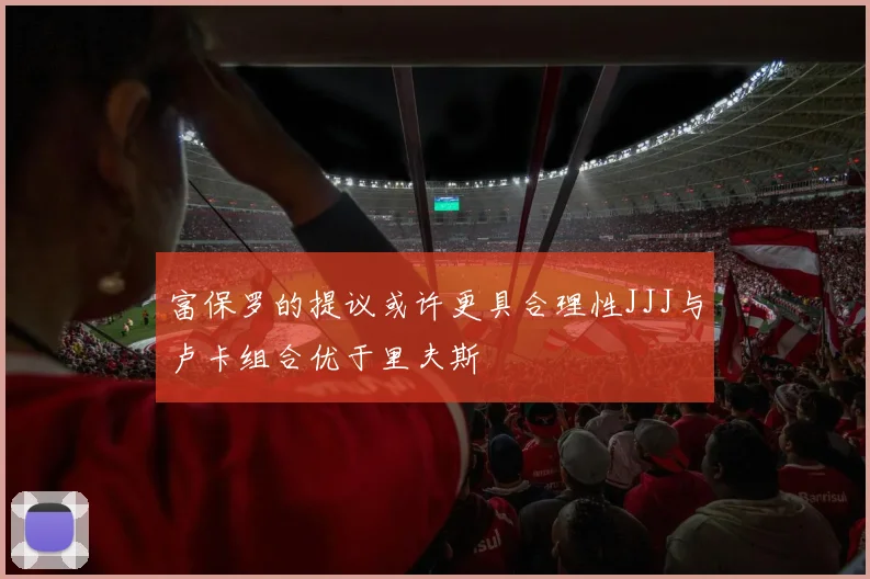 富保罗的提议或许更具合理性JJJ与卢卡组合优于里夫斯