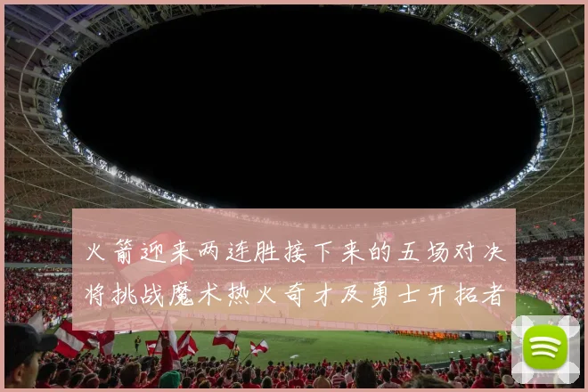 火箭迎来两连胜接下来的五场对决将挑战魔术热火奇才及勇士开拓者