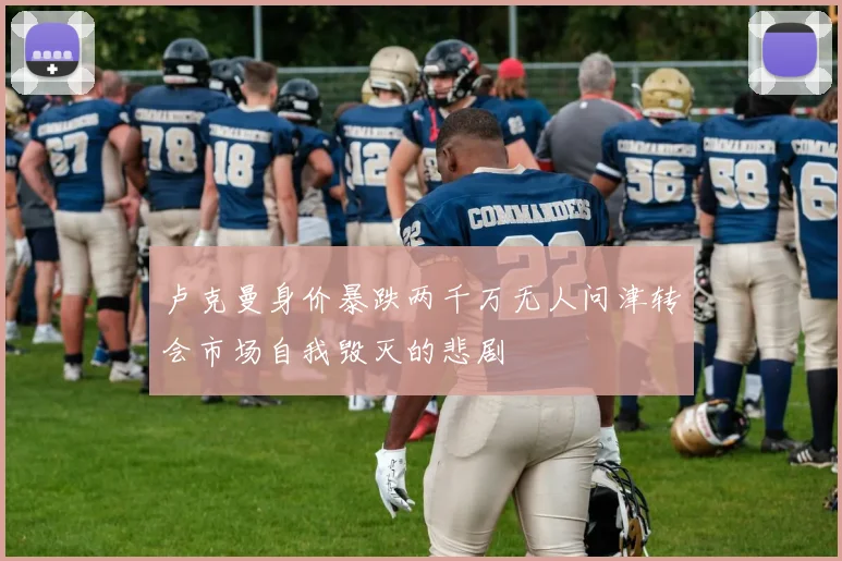 卢克曼身价暴跌两千万无人问津转会市场自我毁灭的悲剧