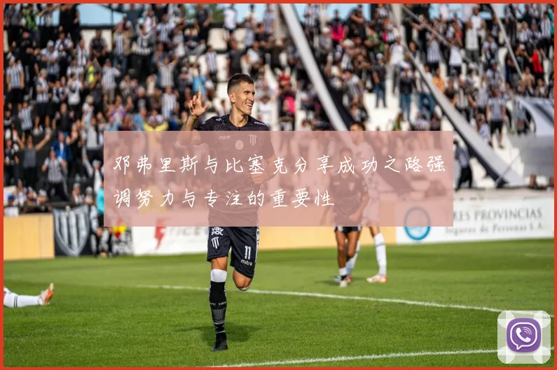 邓弗里斯与比塞克分享成功之路强调努力与专注的重要性