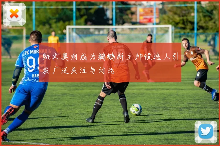 凯文奥利成为鹈鹕新主帅候选人引发广泛关注与讨论