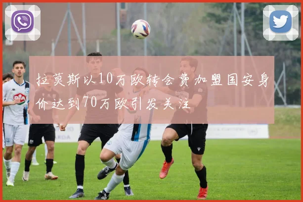 拉莫斯以10万欧转会费加盟国安身价达到70万欧引发关注