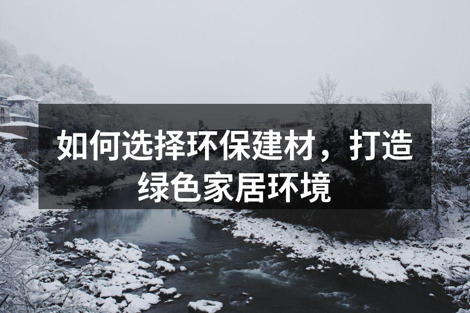 如何选择环保建材，打造绿色家居环境