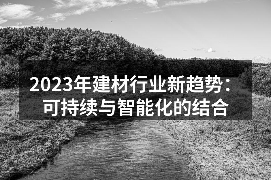 2023年建材行业新趋势：可持续与智能化的结合