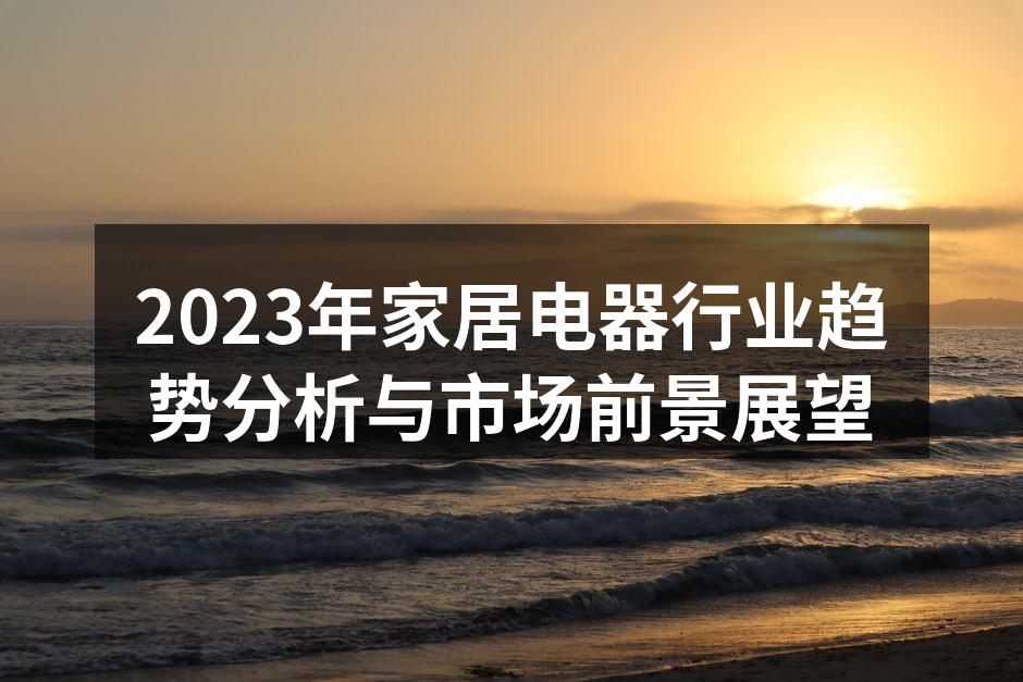 2023年家居电器行业趋势分析与市场前景展望